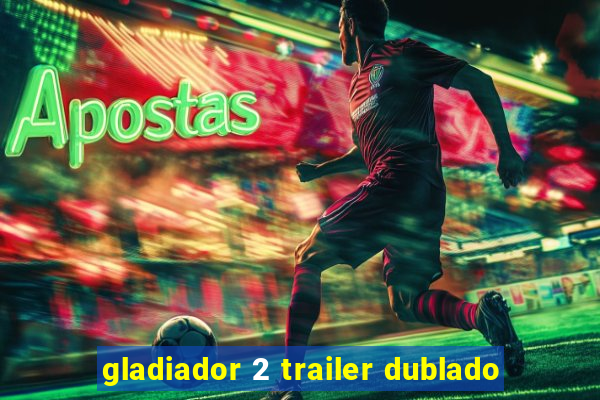 gladiador 2 trailer dublado